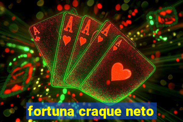 fortuna craque neto